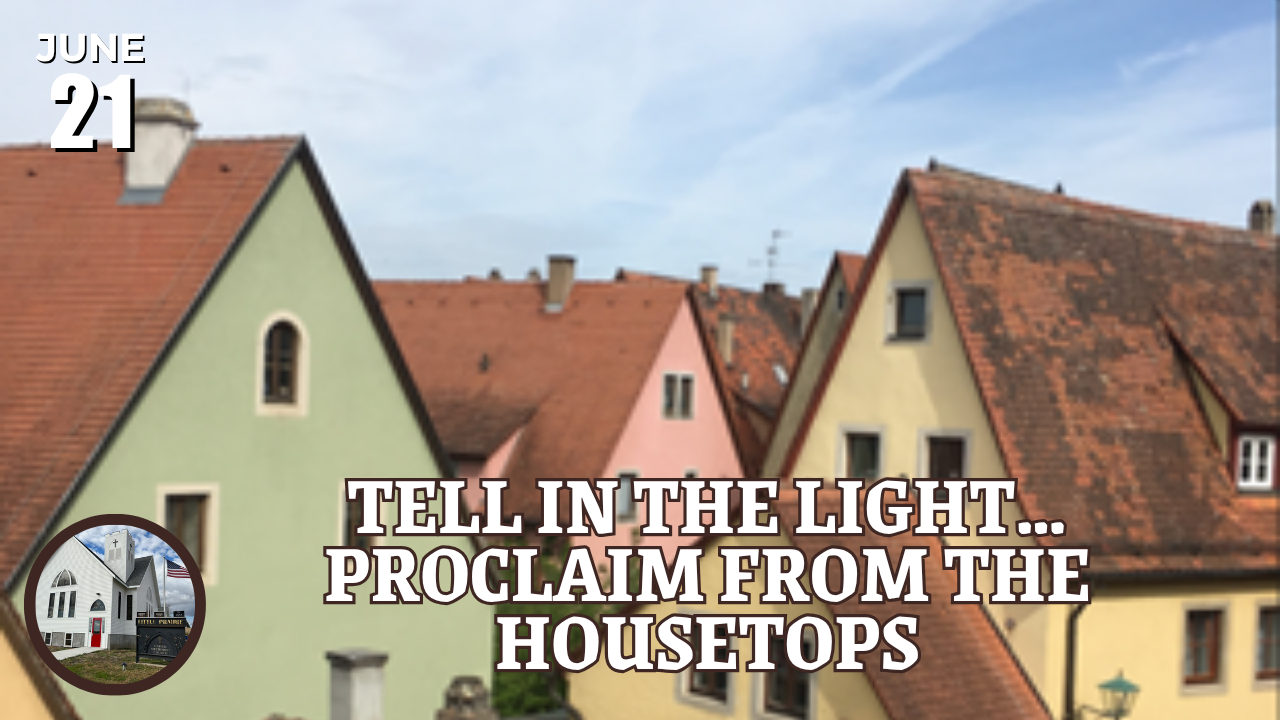 Tell in the Light…Proclaim from the housetops